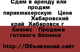 Сдам в аренду или продам парикмахерскую › Цена ­ 500 000 - Хабаровский край, Хабаровск г. Бизнес » Продажа готового бизнеса   